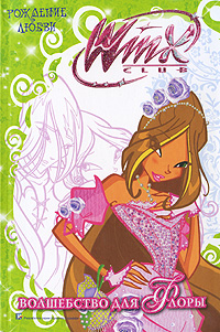 Волшебство для Флоры Рождение любви Серия: Winx Club инфо 606c.
